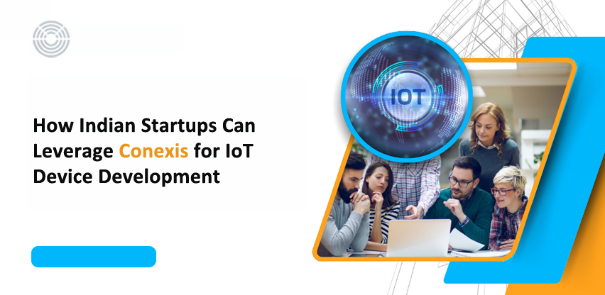 How Indian Startups Can Leverage Conexis for IoT Device Development